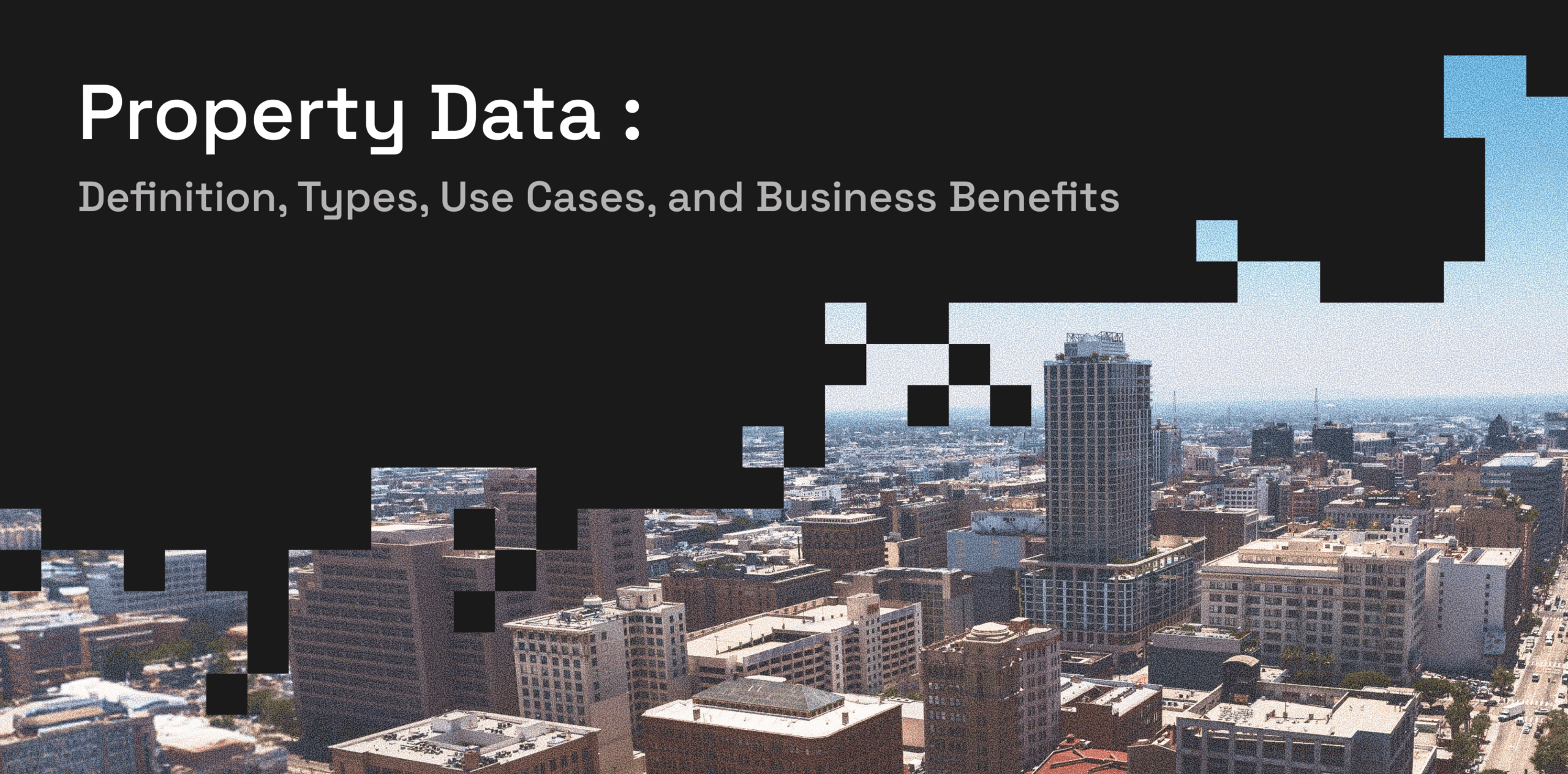 Property Data_ Definition, Types, Use Cases, and Business Benefits