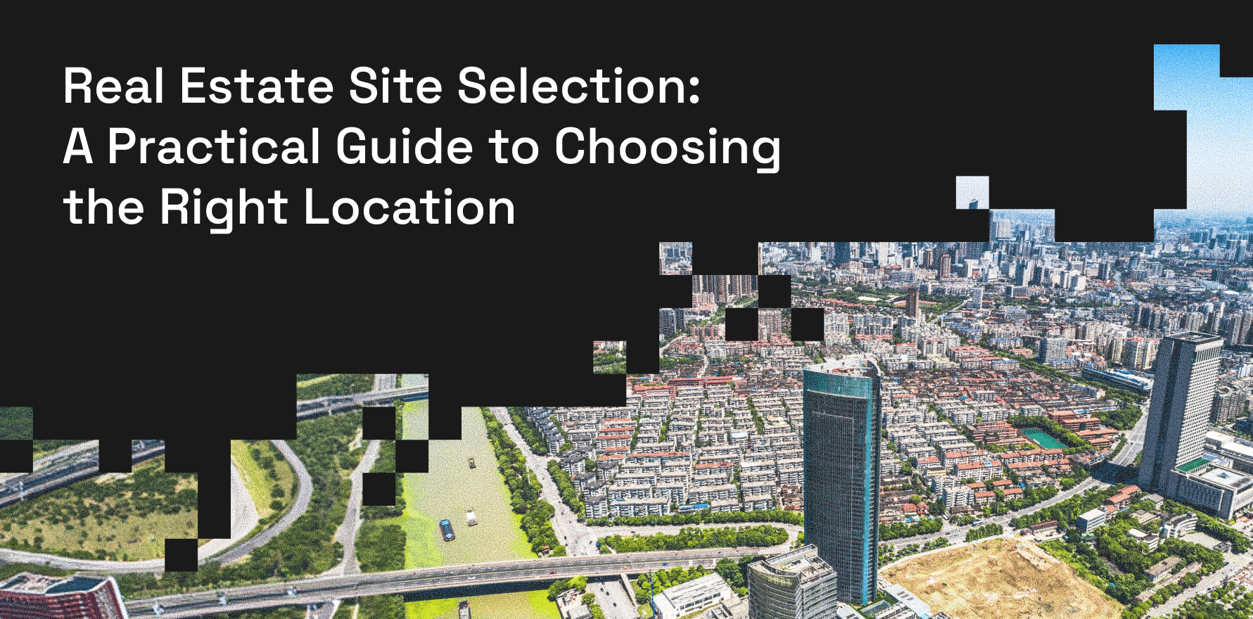 Real Estate Site Selection_ A Practical Guide to Choosing the Right Location