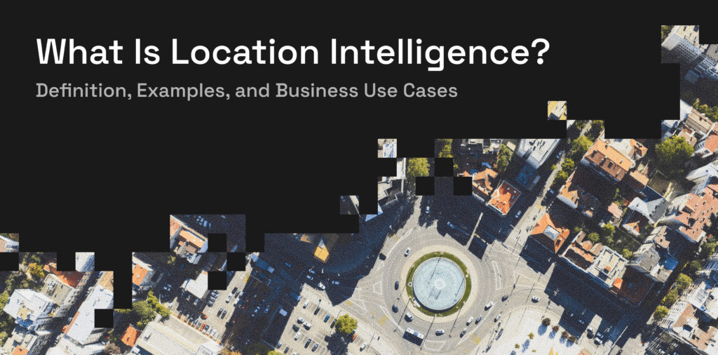 Location Intelligence: Definition, Use Cases and Benefits